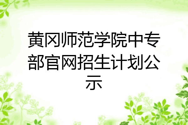 黄冈师范学院中专部官网招生计划公示