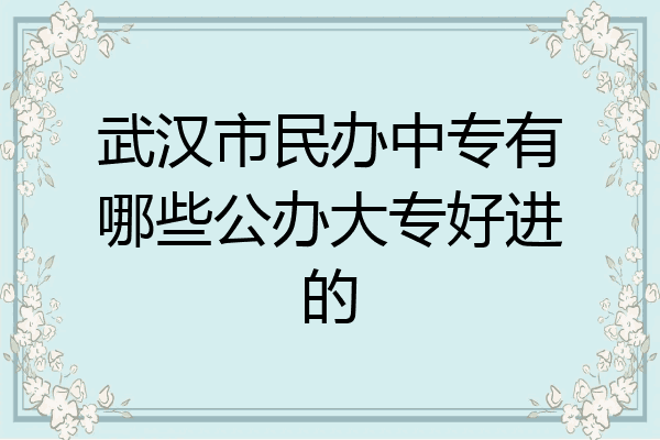 武汉市民办中专有哪些公办大专好进的