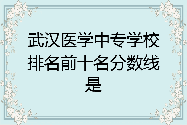 武汉医学中专学校排名前十名分数线是