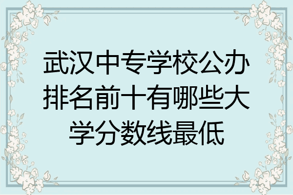 武汉中专学校公办排名前十有哪些大学分数线最低