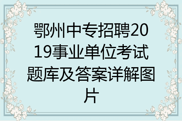 鄂州中专招聘2019事业单位考试题库及答案详解图片