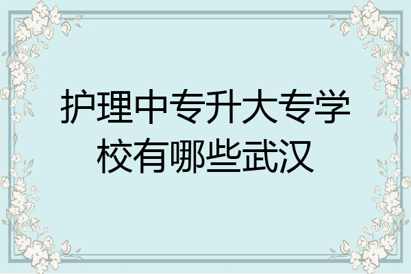 护理中专升大专学校有哪些武汉