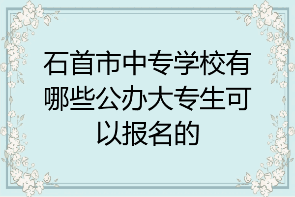 石首市中专学校有哪些公办大专生可以报名的
