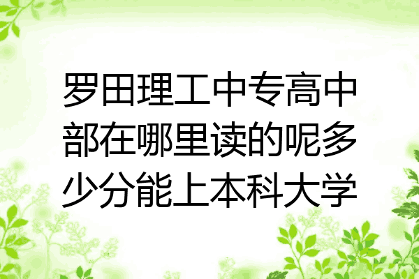 罗田理工中专高中部在哪里读的呢多少分能上本科大学