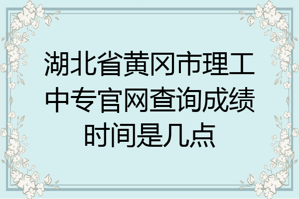 湖北省黄冈市理工中专官网查询成绩时间是几点