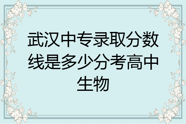 武汉中专录取分数线是多少分考高中生物