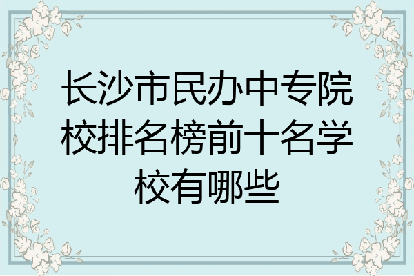 长沙市民办中专院校排名榜前十名学校有哪些