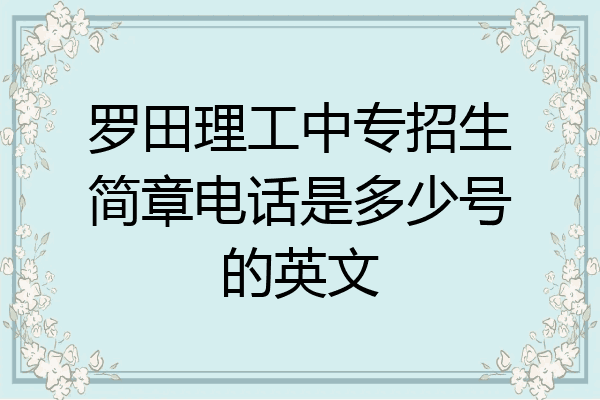 罗田理工中专招生简章电话是多少号的英文