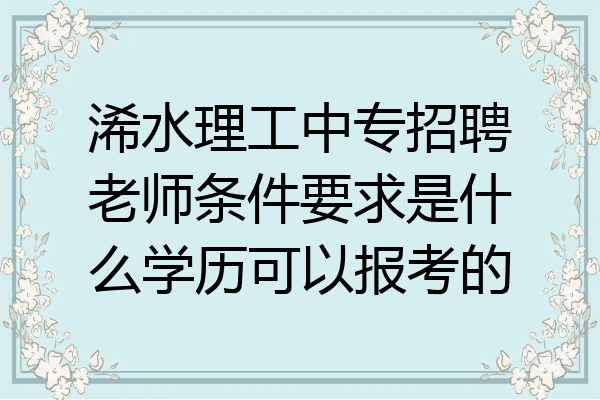 浠水理工中专招聘老师条件要求是什么学历可以报考的