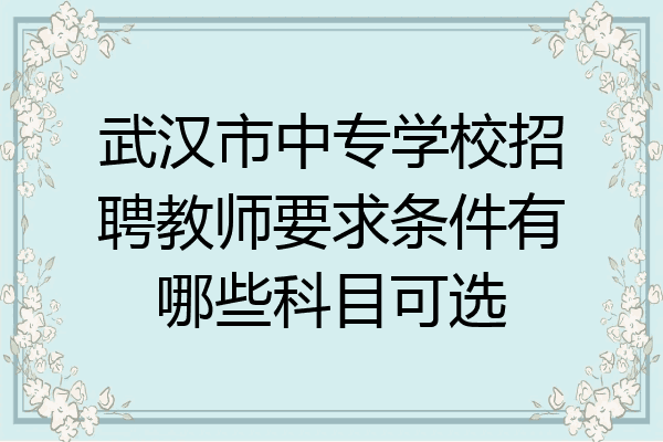 武汉市中专学校招聘教师要求条件有哪些科目可选
