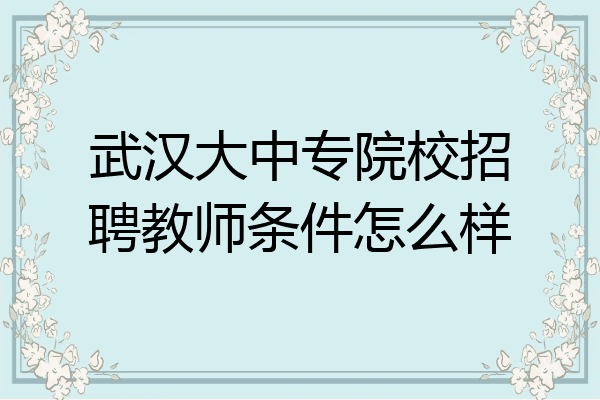 武汉大中专院校招聘教师条件怎么样