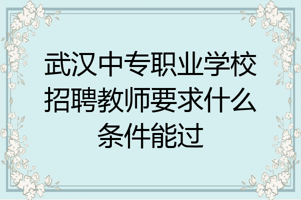 武汉中专职业学校招聘教师要求什么条件能过