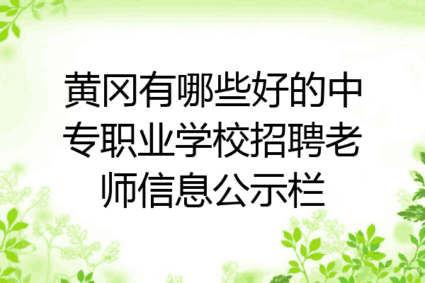 黄冈有哪些好的中专职业学校招聘老师信息公示栏