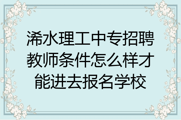 浠水理工中专招聘教师条件怎么样才能进去报名学校