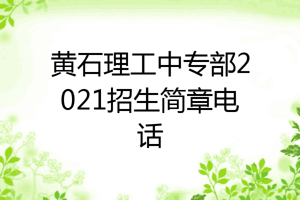 黄石理工中专部2021招生简章电话