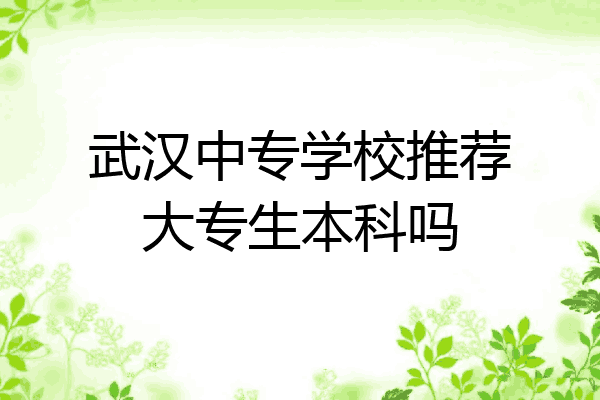 武汉中专学校推荐大专生本科吗