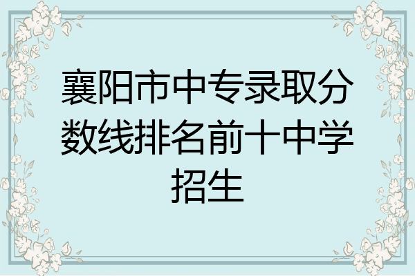 襄阳市中专录取分数线排名前十中学招生