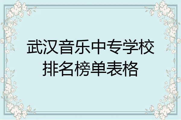 武汉音乐中专学校排名榜单表格