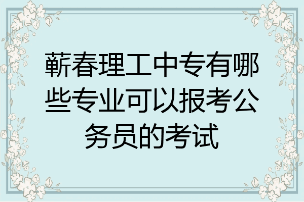 蕲春理工中专有哪些专业可以报考公务员的考试