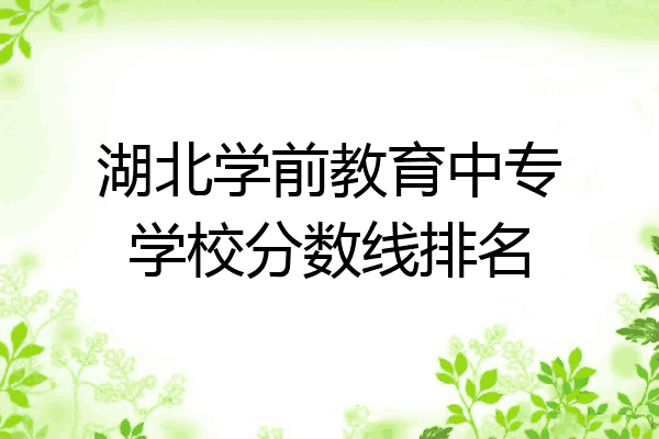 湖北学前教育中专学校分数线排名