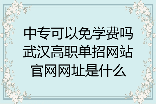 中专可以免学费吗武汉高职单招网站官网网址是什么
