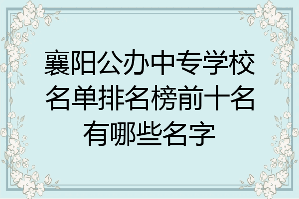 襄阳公办中专学校名单排名榜前十名有哪些名字