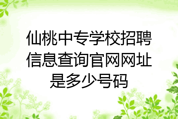 仙桃中专学校招聘信息查询官网网址是多少号码