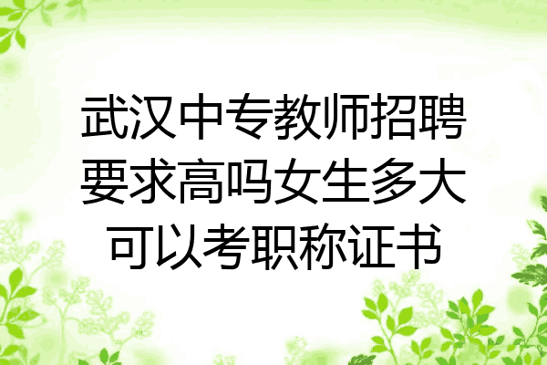 武汉中专教师招聘要求高吗女生多大可以考职称证书