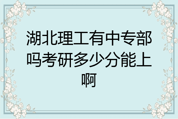 湖北理工有中专部吗考研多少分能上啊