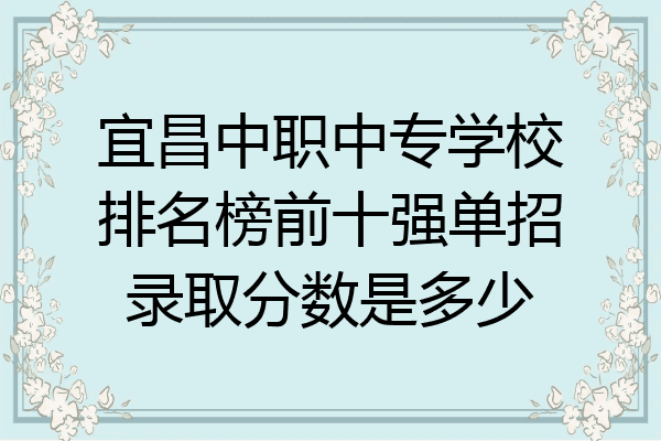 宜昌中职中专学校排名榜前十强单招录取分数是多少