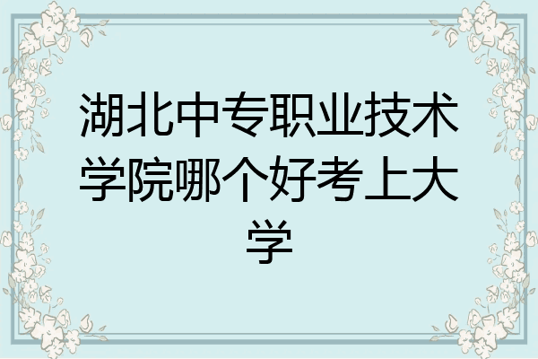 湖北中专职业技术学院哪个好考上大学