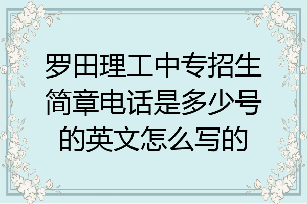 罗田理工中专招生简章电话是多少号的英文怎么写的