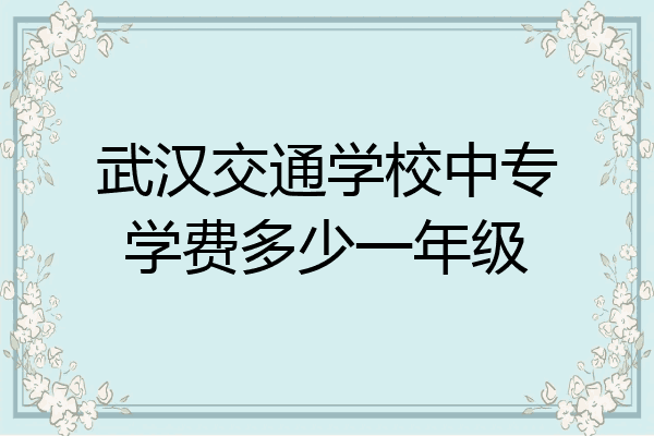 武汉交通学校中专学费多少一年级