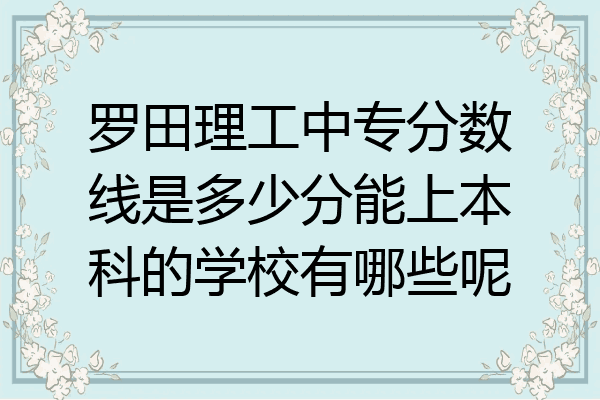 罗田理工中专分数线是多少分能上本科的学校有哪些呢