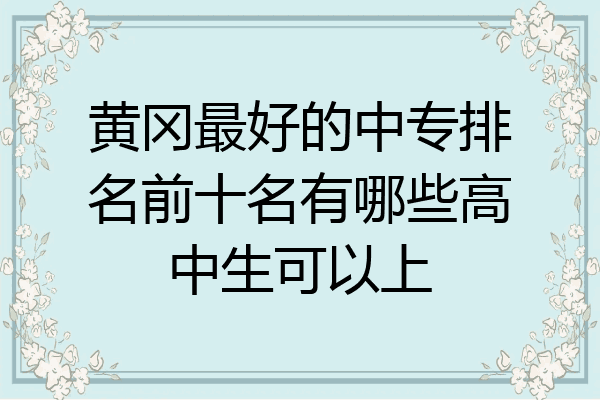 黄冈最好的中专排名前十名有哪些高中生可以上