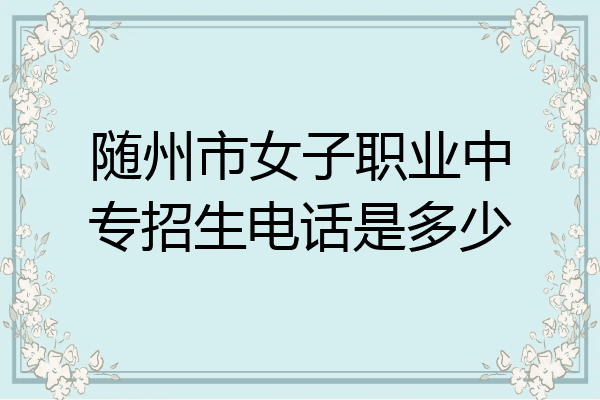 随州市女子职业中专招生电话是多少