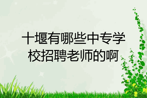 十堰有哪些中专学校招聘老师的啊