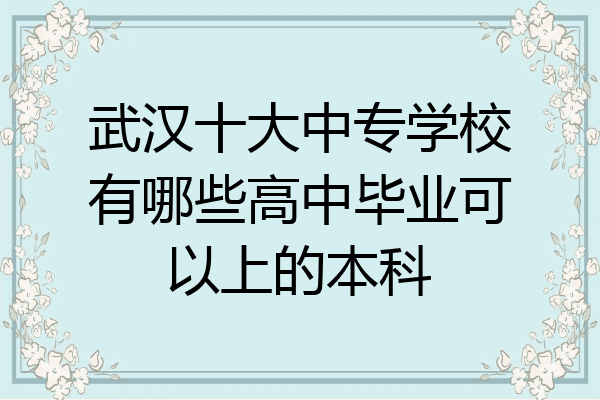 武汉十大中专学校有哪些高中毕业可以上的本科