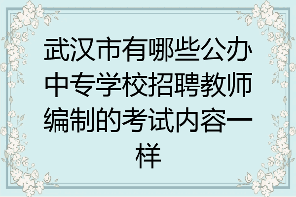 武汉市有哪些公办中专学校招聘教师编制的考试内容一样