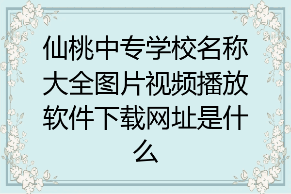仙桃中专学校名称大全图片视频播放软件下载网址是什么