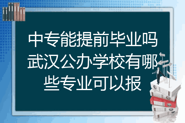 中专能提前毕业吗武汉公办学校有哪些专业可以报
