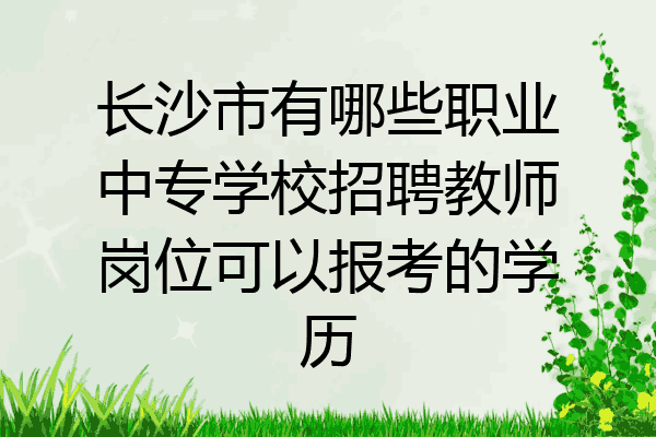 长沙市有哪些职业中专学校招聘教师岗位可以报考的学历