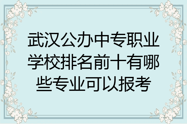 武汉公办中专职业学校排名前十有哪些专业可以报考