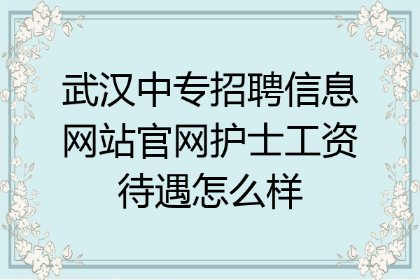 武汉中专招聘信息网站官网护士工资待遇怎么样