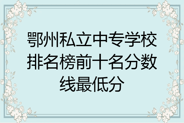 鄂州私立中专学校排名榜前十名分数线最低分
