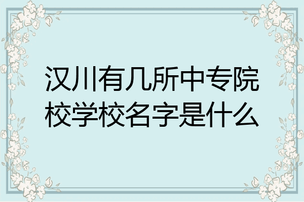 汉川有几所中专院校学校名字是什么