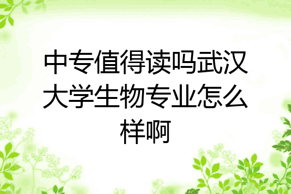 中专值得读吗武汉大学生物专业怎么样啊