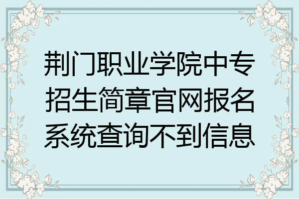 荆门职业学院中专招生简章官网报名系统查询不到信息