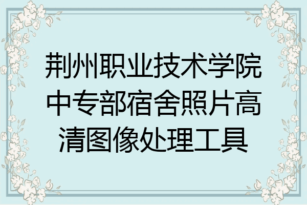 荆州职业技术学院中专部宿舍照片高清图像处理工具