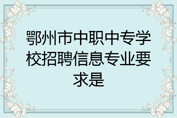 鄂州市中职中专学校招聘信息专业要求是